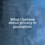 What I believe about privacy in journalism