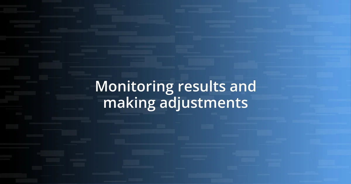 Monitoring results and making adjustments