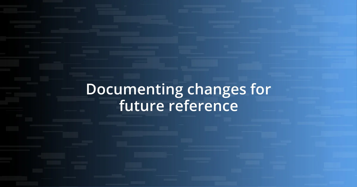 Documenting changes for future reference