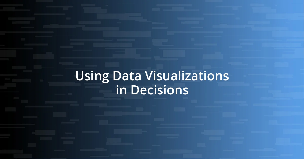 Using Data Visualizations in Decisions