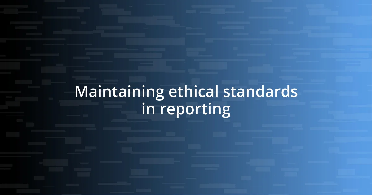 Maintaining ethical standards in reporting