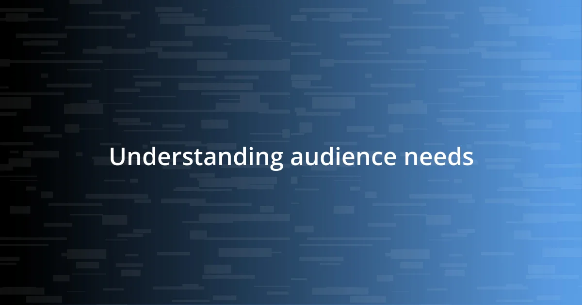 Understanding audience needs