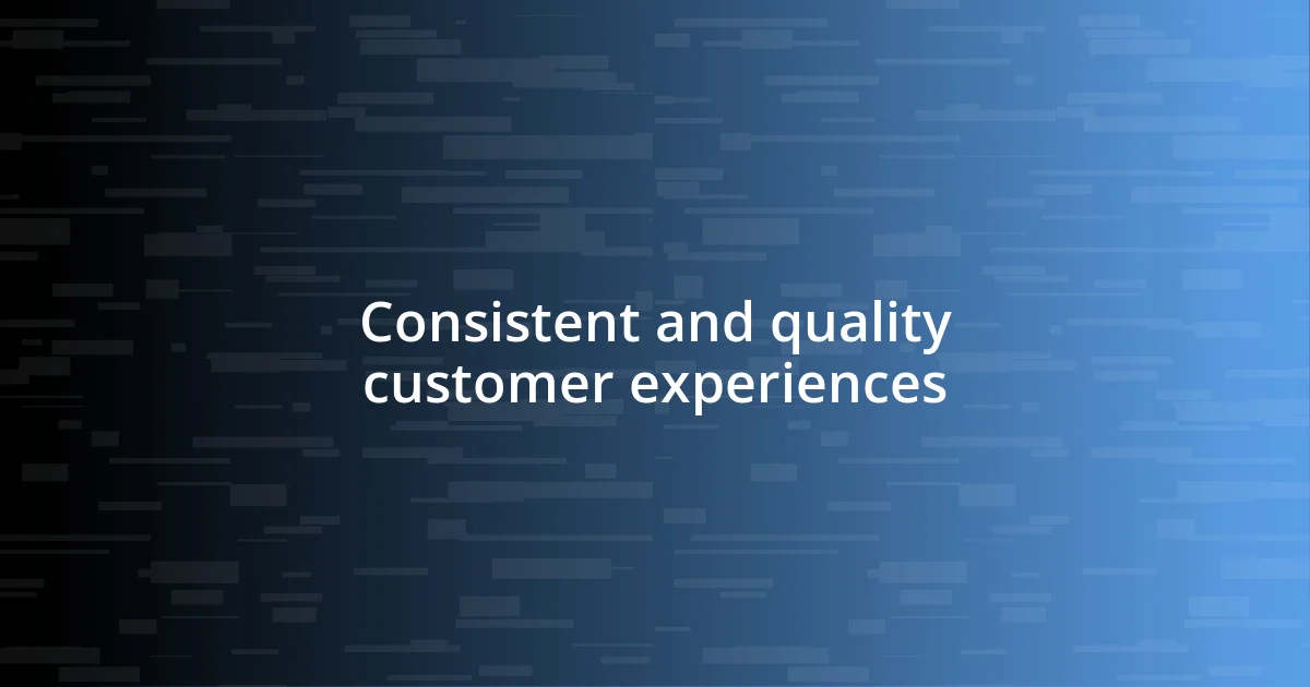 Consistent and quality customer experiences