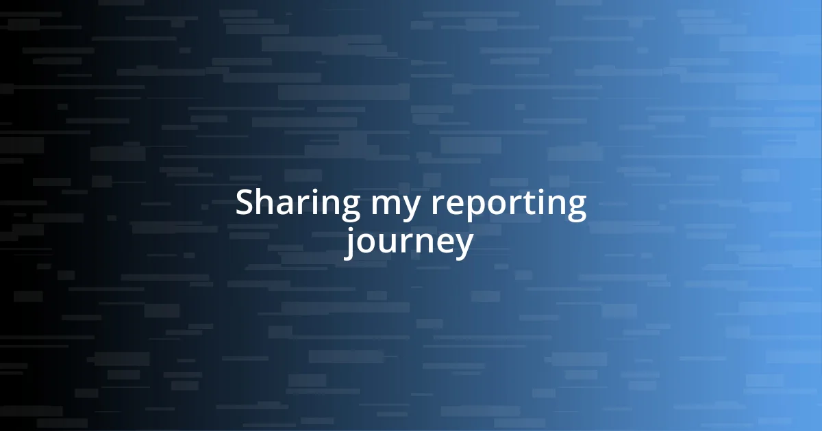 Sharing my reporting journey