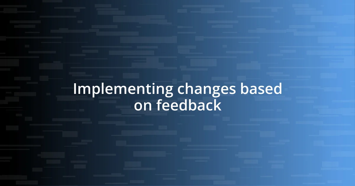 Implementing changes based on feedback