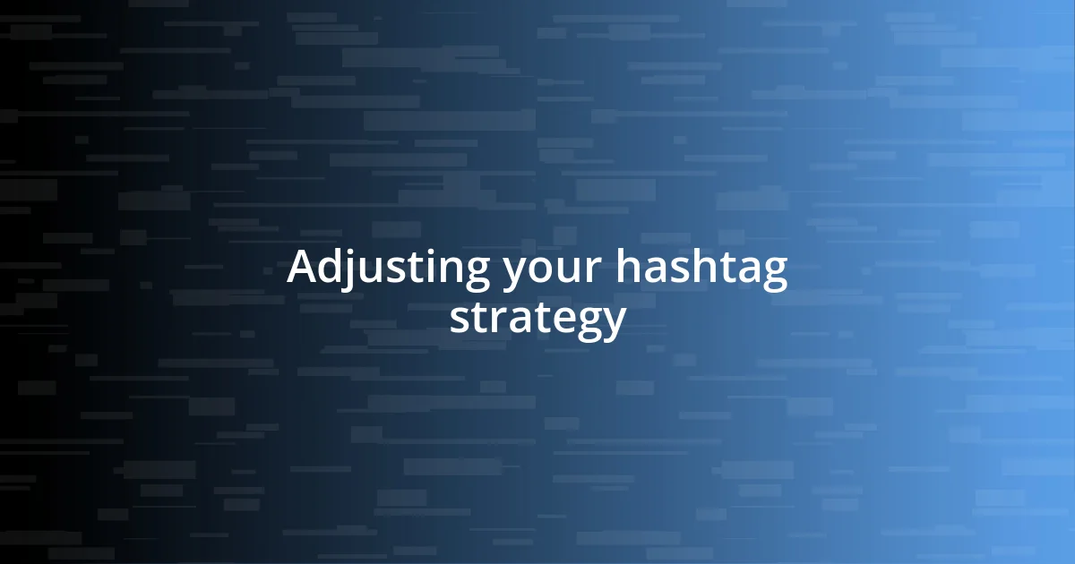 Adjusting your hashtag strategy