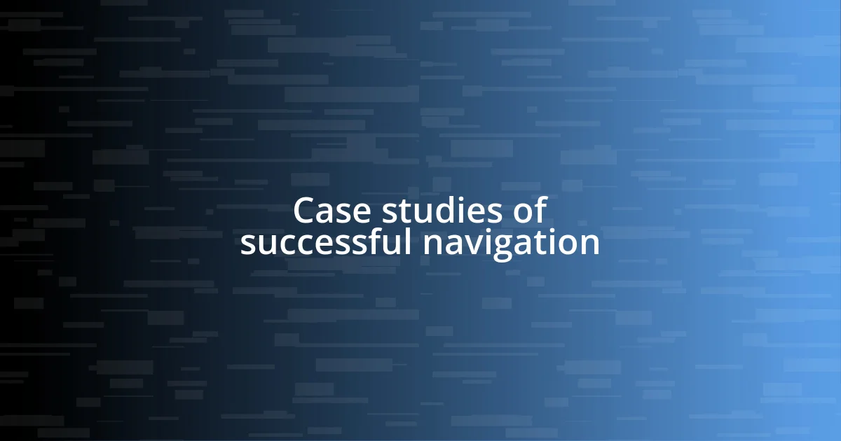 Case studies of successful navigation