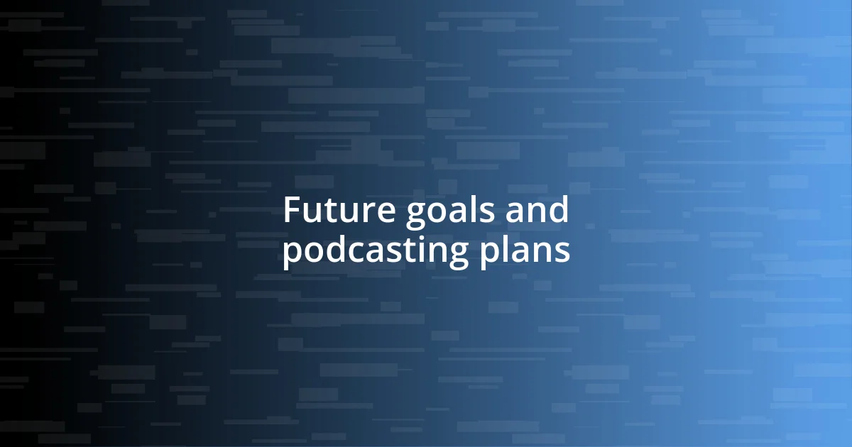 Future goals and podcasting plans