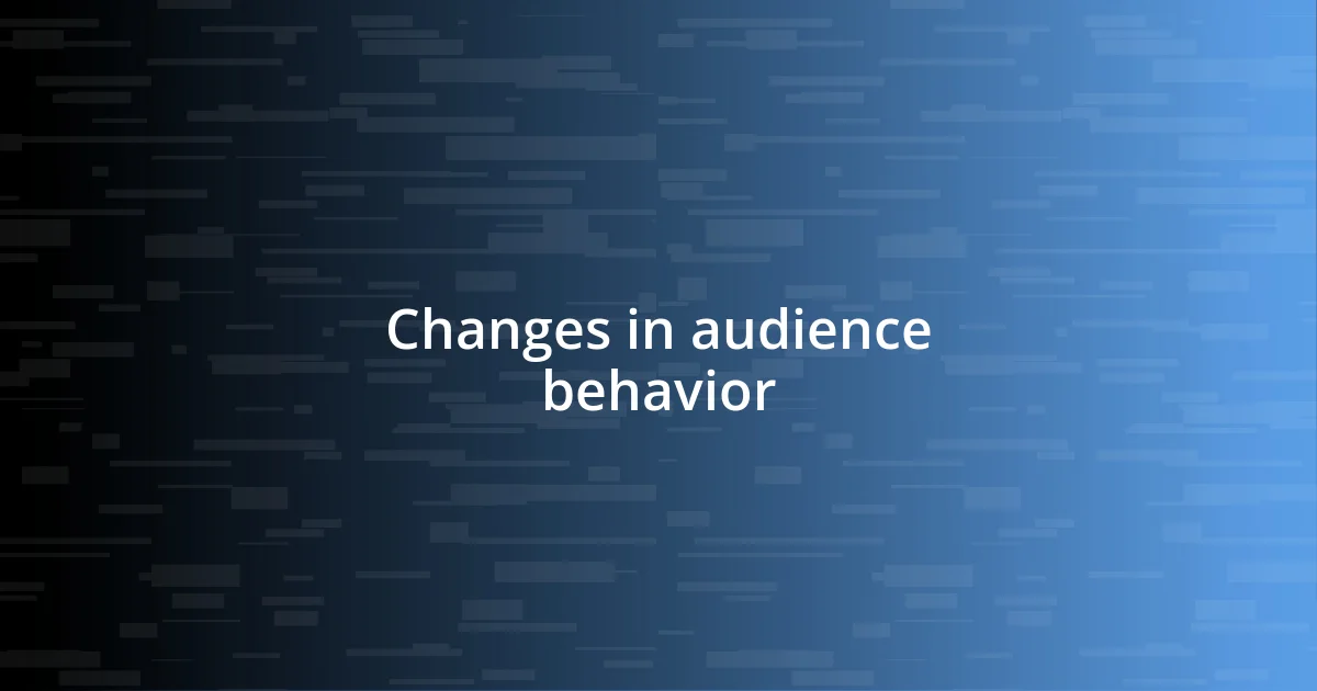 Changes in audience behavior