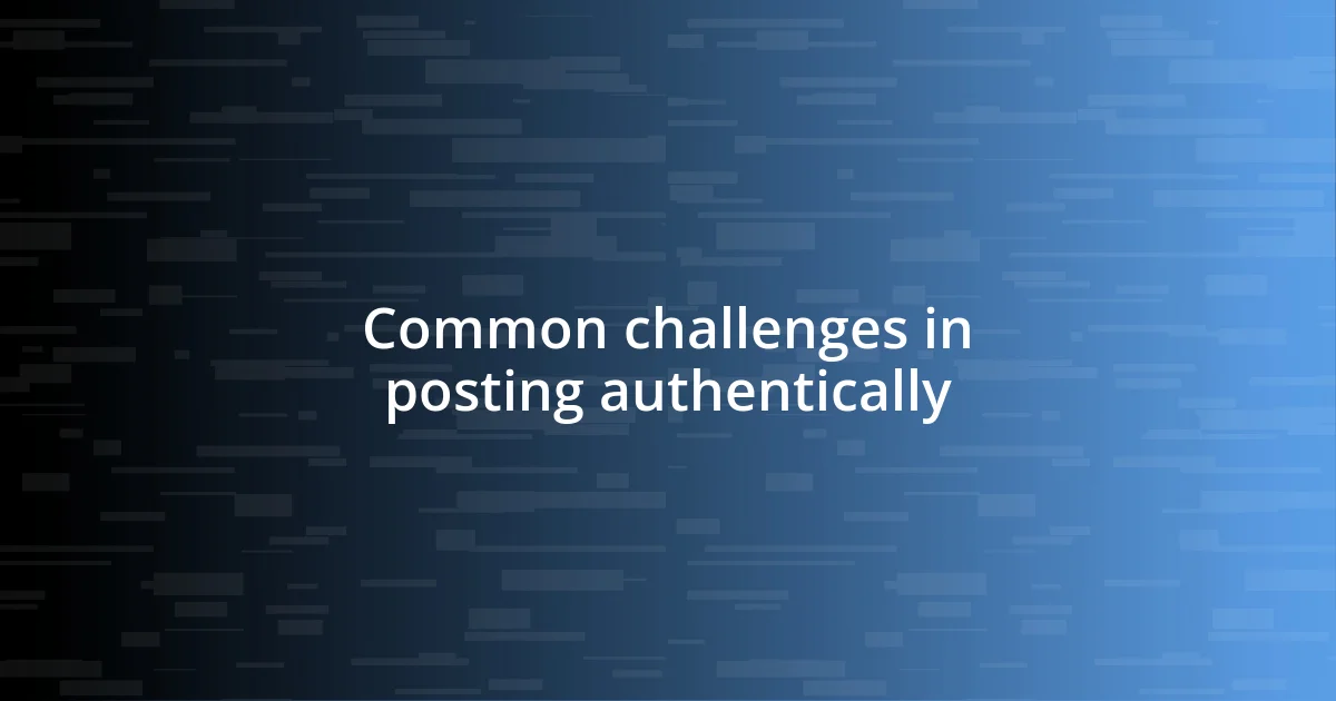 Common challenges in posting authentically