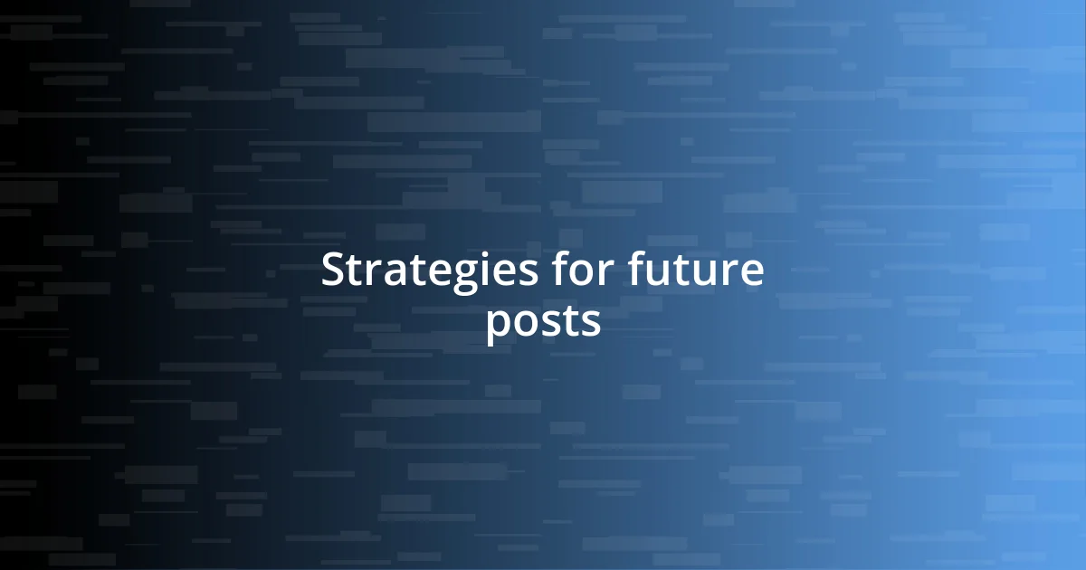 Strategies for future posts