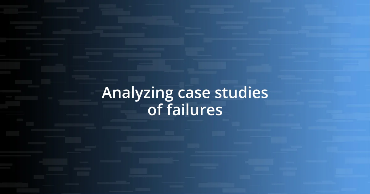 Analyzing case studies of failures